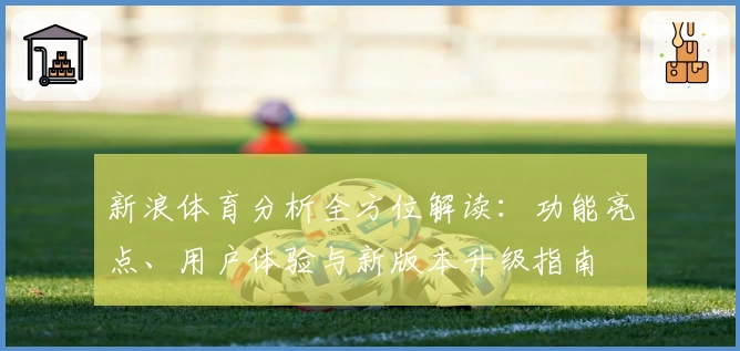 新浪体育分析全方位解读：功能亮点、用户体验与新版本升级指南
