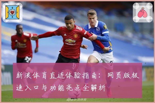 新浪体育直连体验指南：网页版极速入口与功能亮点全解析