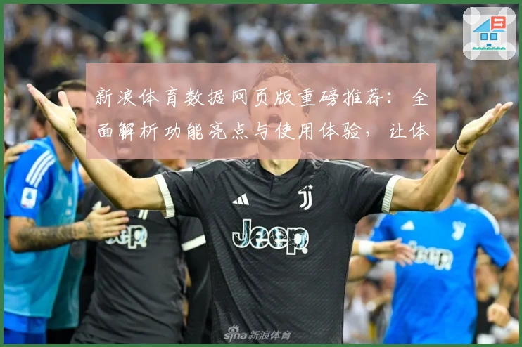 新浪体育数据网页版重磅推荐：全面解析功能亮点与使用体验，让体育迷尽享数据盛宴