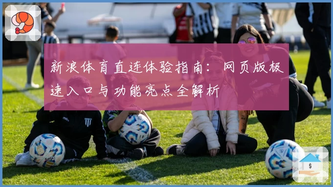 新浪体育直连体验指南：网页版极速入口与功能亮点全解析
