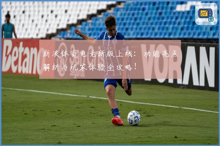 新浪体育电竞新版上线：功能亮点解析与玩家体验全攻略！