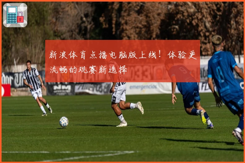 新浪体育点播电脑版上线！体验更流畅的观赛新选择
