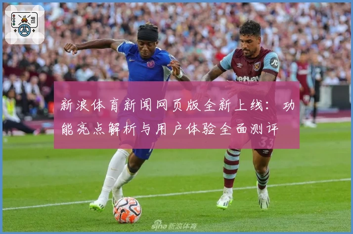 新浪体育新闻网页版全新上线：功能亮点解析与用户体验全面测评