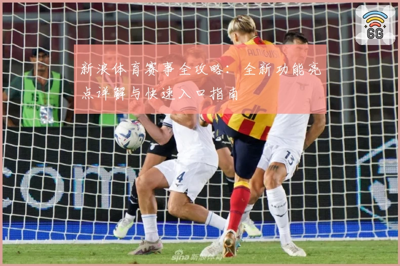 新浪体育赛事全攻略：全新功能亮点详解与快速入口指南