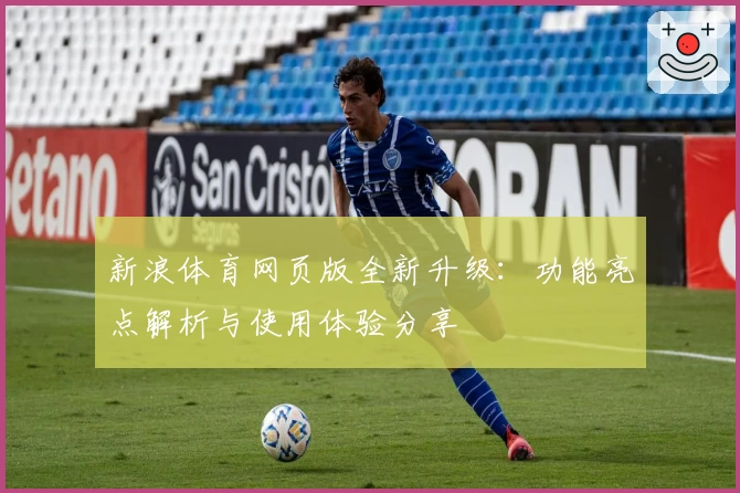 新浪体育网页版全新升级:功能亮点解析与使用体验分享