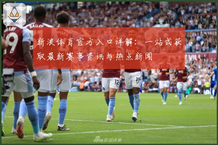 新浪体育官方入口详解：一站式获取最新赛事资讯与热点新闻