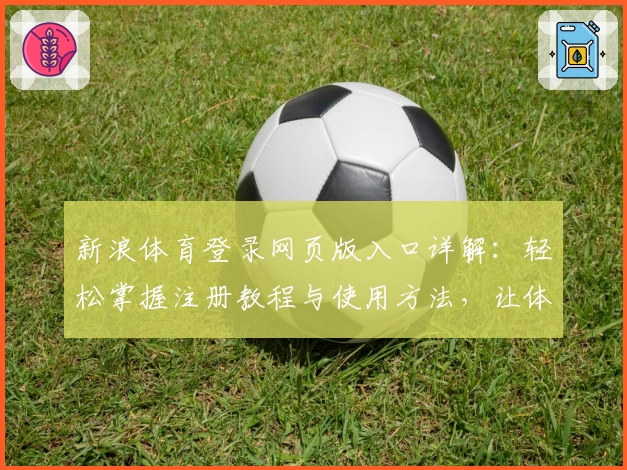 新浪体育登录网页版入口详解：轻松掌握注册教程与使用方法，让体育迷秒懂操作