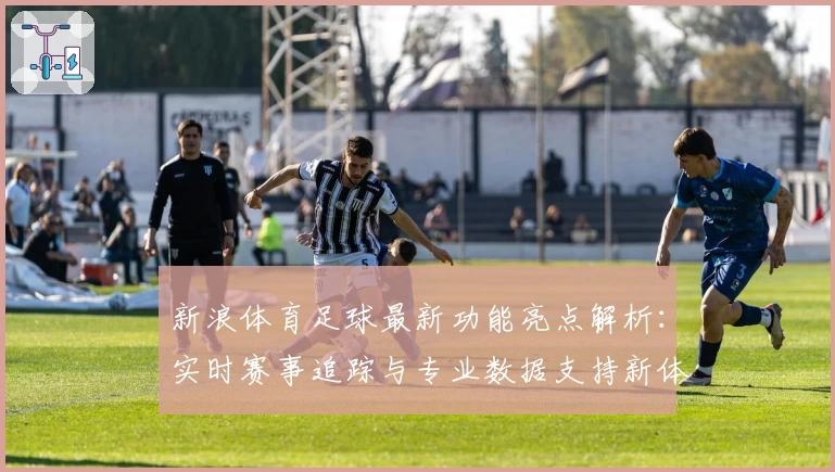 新浪体育足球最新功能亮点解析：实时赛事追踪与专业数据支持新体验
