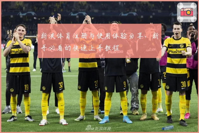 新浪体育注册与使用体验分享，新手必看的快速上手教程
