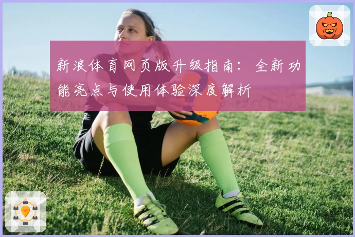 新浪体育网页版升级指南:全新功能亮点与使用体验深度解析