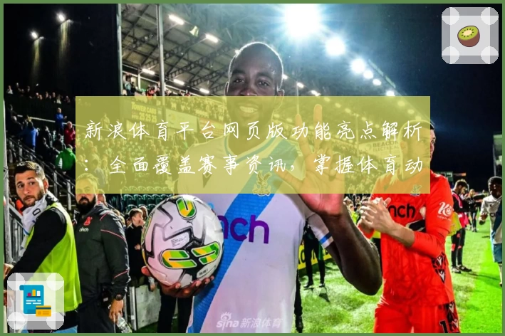 新浪体育平台网页版功能亮点解析：全面覆盖赛事资讯，掌握体育动态更轻松