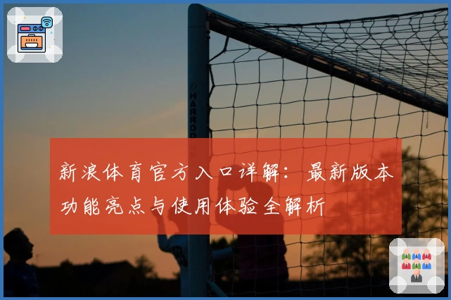 新浪体育官方入口详解：最新版本功能亮点与使用体验全解析
