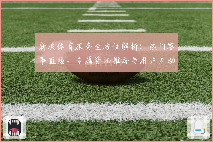 新浪体育服务全方位解析：热门赛事直播、专属资讯推荐与用户互动体验指南