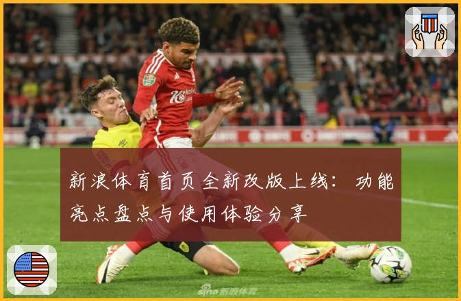新浪体育首页全新改版上线：功能亮点盘点与使用体验分享