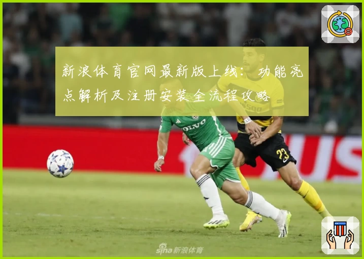 新浪体育官网最新版上线：功能亮点解析及注册安装全流程攻略