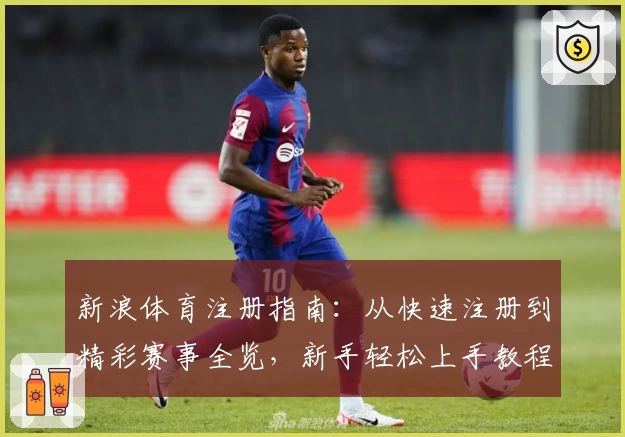 新浪体育注册指南：从快速注册到精彩赛事全览，新手轻松上手教程