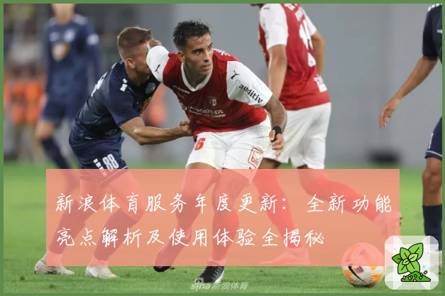 新浪体育服务年度更新：全新功能亮点解析及使用体验全揭秘
