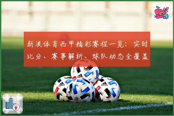 新浪体育西甲精彩赛程一览：实时比分、赛事解析、球队动态全覆盖