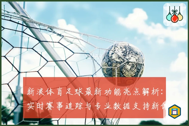 新浪体育足球最新功能亮点解析：实时赛事追踪与专业数据支持新体验