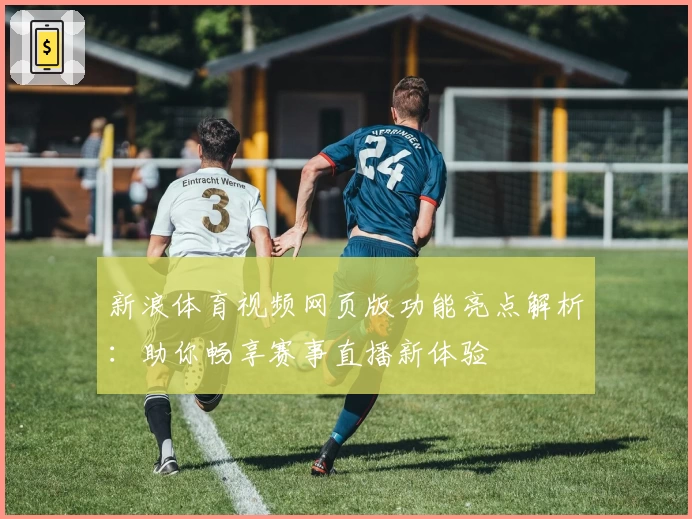 新浪体育视频网页版功能亮点解析：助你畅享赛事直播新体验