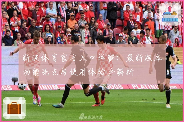 新浪体育官方入口详解：最新版本功能亮点与使用体验全解析