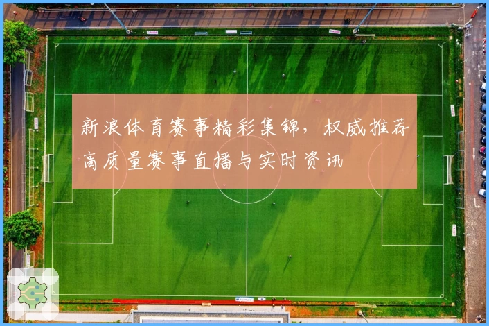 新浪体育赛事精彩集锦,权威推荐高质量赛事直播与实时资讯