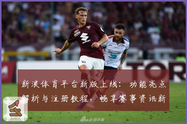 新浪体育平台新版上线：功能亮点解析与注册教程，畅享赛事资讯新体验