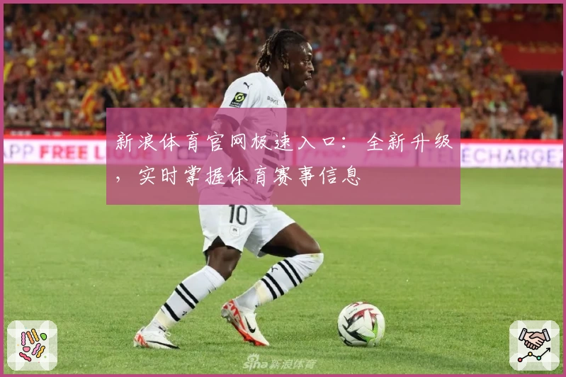 新浪体育官网极速入口：全新升级，实时掌握体育赛事信息