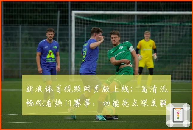 新浪体育视频网页版上线：高清流畅观看热门赛事，功能亮点深度解析